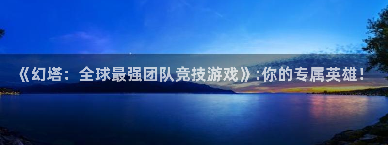 沐鸣2设置100%流畅：《幻塔：全球最强团队竞技游戏》:你的