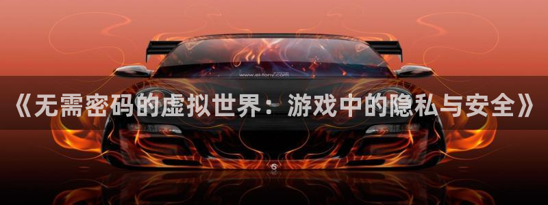 沐鸣2登录注册：《无需密码的虚拟世界：游戏中的隐私与安全》