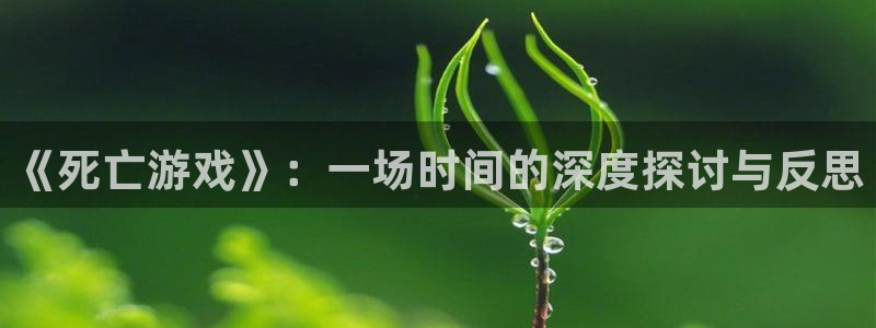 沐鸣2娱乐注册平台：《死亡游戏》：一场时间的深度探讨与反思
