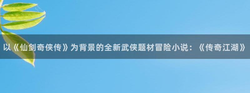 沐鸣2河内一分彩正规吗：以《仙剑奇侠传》为背景的全新武侠题材