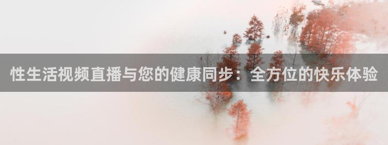 熊猫体育直播下载：性生活视频直播与您的健康同步：全方位的快乐体验