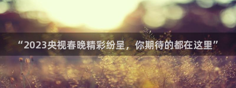 熊猫体育直播app下载：“2023央视春晚精彩纷呈，你期待的都在这里”