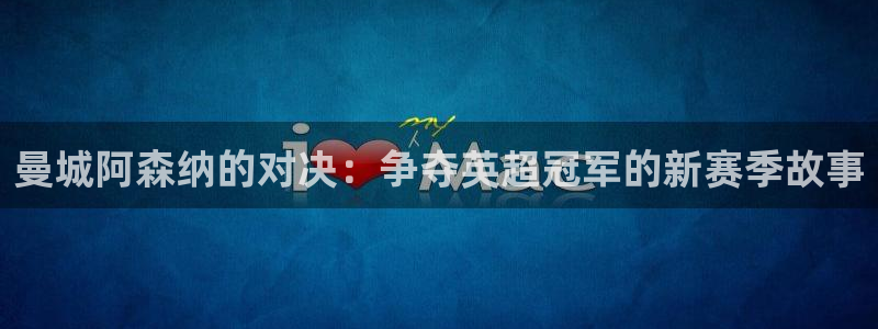 熊猫体育下载免费看球赛直播：曼城阿森纳的对决：争夺英超冠军的新赛季故事