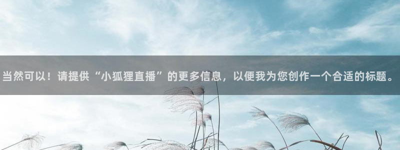 熊猫在线直播：当然可以！请提供“小狐狸直播”的更多信息，以便我为您创作一个合适的标题。